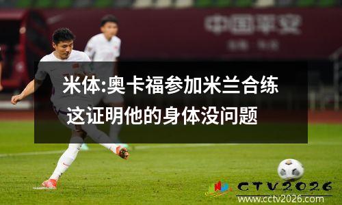 米体:奥卡福参加米兰合练 这证明他的身体没问题