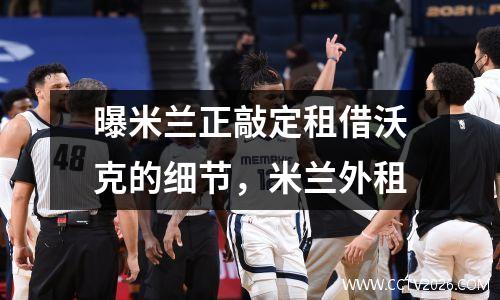 曝米兰正敲定租借沃克的细节，米兰外租