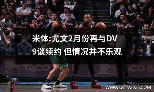 米体:尤文2月份再与DV9谈续约 但情况并不乐观