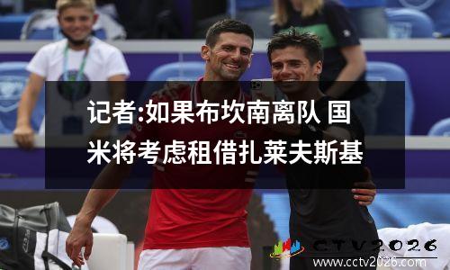 记者:如果布坎南离队 国米将考虑租借扎莱夫斯基