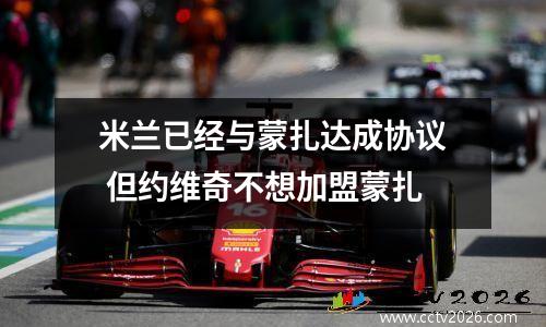 米兰已经与蒙扎达成协议 但约维奇不想加盟蒙扎