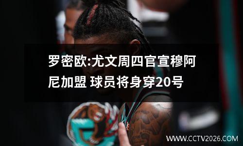 罗密欧:尤文周四官宣穆阿尼加盟 球员将身穿20号
