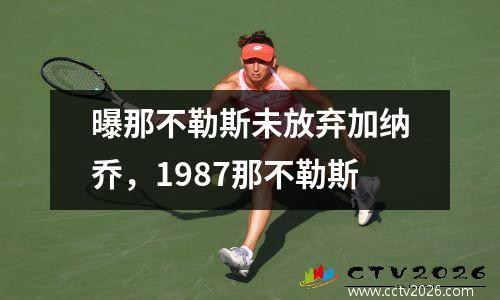 曝那不勒斯未放弃加纳乔，1987那不勒斯