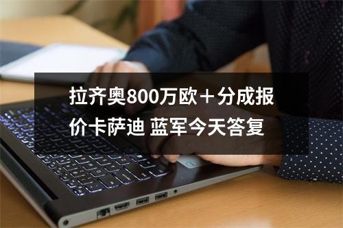 拉齐奥800万欧＋分成报价卡萨迪 蓝军今天答复