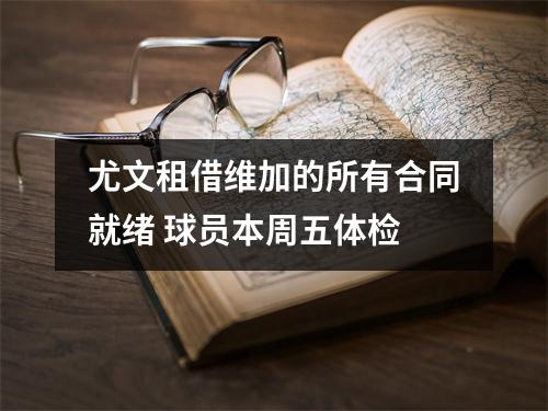 尤文租借维加的所有合同就绪 球员本周五体检
