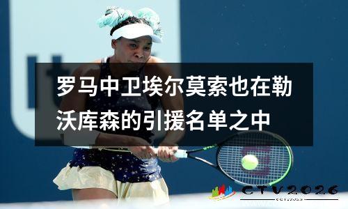 罗马中卫埃尔莫索也在勒沃库森的引援名单之中