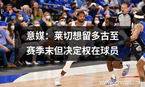 意媒：莱切想留多古至赛季末但决定权在球员