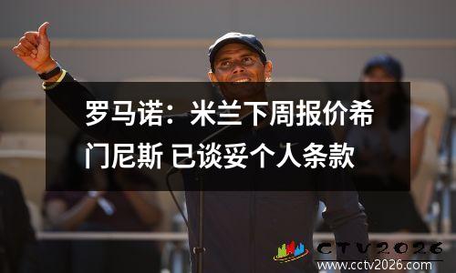 罗马诺：米兰下周报价希门尼斯 已谈妥个人条款