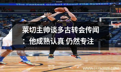 莱切主帅谈多古转会传闻：他成熟认真 仍然专注