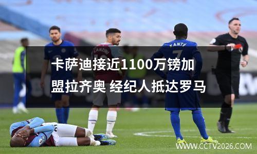 卡萨迪接近1100万镑加盟拉齐奥 经纪人抵达罗马