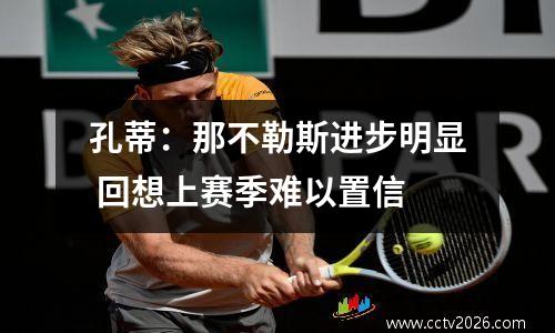 孔蒂：那不勒斯进步明显 回想上赛季难以置信