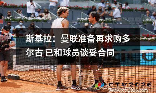 斯基拉：曼联准备再求购多尔古 已和球员谈妥合同