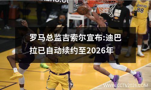 罗马总监吉索尔宣布:迪巴拉已自动续约至2026年
