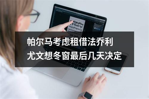 帕尔马考虑租借法乔利 尤文想冬窗最后几天决定
