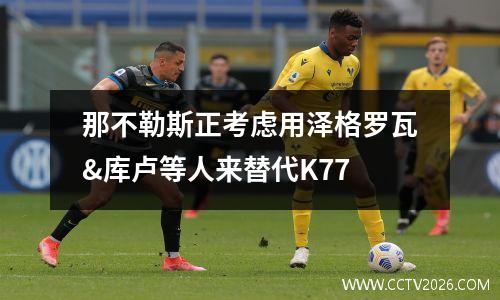 那不勒斯正考虑用泽格罗瓦&库卢等人来替代K77