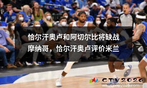 恰尔汗奥卢和阿切尔比将缺战摩纳哥，恰尔汗奥卢评价米兰