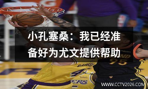 小孔塞桑：我已经准备好为尤文提供帮助