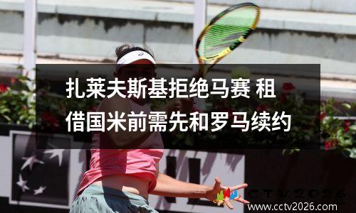 扎莱夫斯基拒绝马赛 租借国米前需先和罗马续约