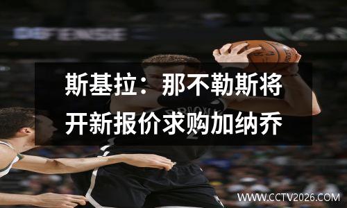 斯基拉：那不勒斯将开新报价求购加纳乔