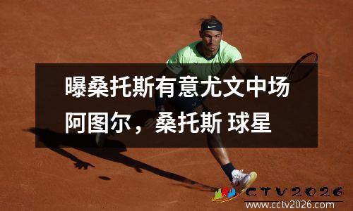 曝桑托斯有意尤文中场阿图尔，桑托斯 球星