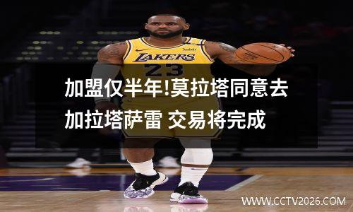 加盟仅半年!莫拉塔同意去加拉塔萨雷 交易将完成