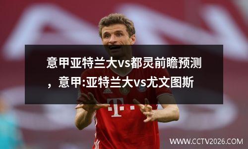 意甲亚特兰大vs都灵前瞻预测，意甲:亚特兰大vs尤文图斯