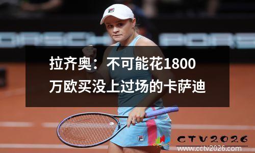 拉齐奥：不可能花1800万欧买没上过场的卡萨迪