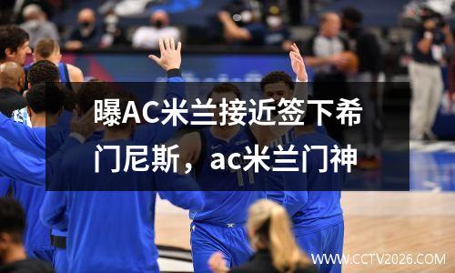 曝AC米兰接近签下希门尼斯，ac米兰门神