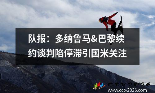 队报：多纳鲁马&巴黎续约谈判陷停滞引国米关注