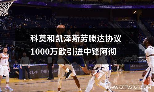 科莫和凯泽斯劳滕达协议 1000万欧引进中锋阿彻