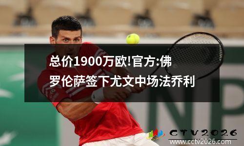 总价1900万欧!官方:佛罗伦萨签下尤文中场法乔利