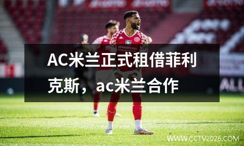 AC米兰正式租借菲利克斯，ac米兰合作