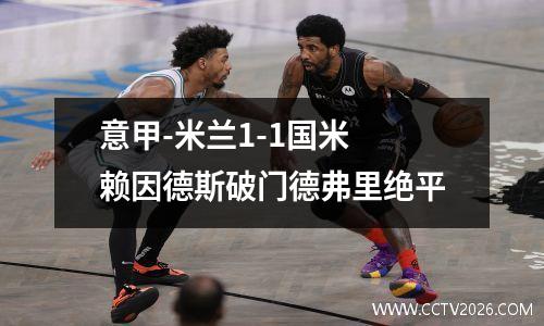 意甲-米兰1-1国米 赖因德斯破门德弗里绝平