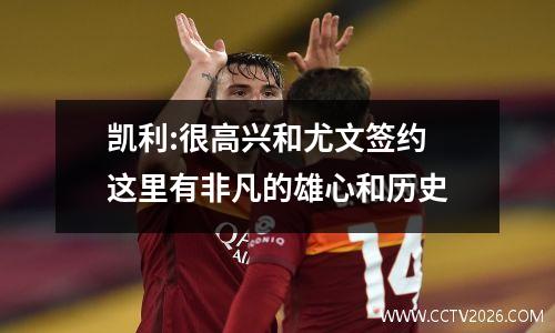 凯利:很高兴和尤文签约 这里有非凡的雄心和历史