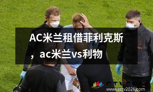 AC米兰租借菲利克斯，ac米兰vs利物