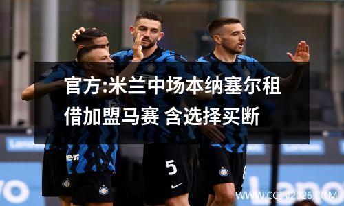 官方:米兰中场本纳塞尔租借加盟马赛 含选择买断