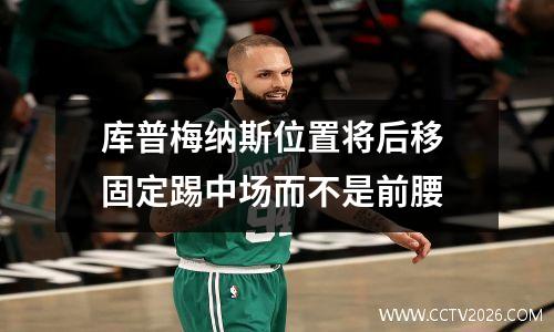 库普梅纳斯位置将后移 固定踢中场而不是前腰