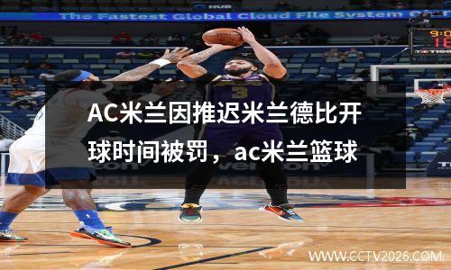 AC米兰因推迟米兰德比开球时间被罚，ac米兰篮球