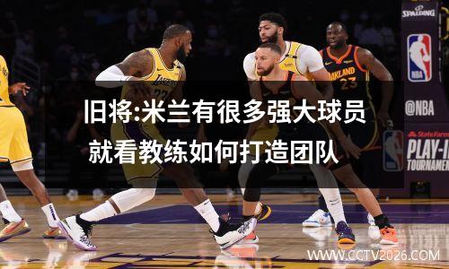 旧将:米兰有很多强大球员 就看教练如何打造团队