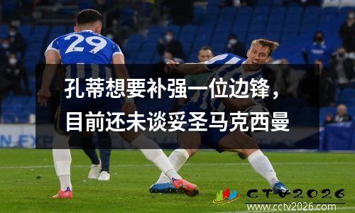 孔蒂想要补强一位边锋，目前还未谈妥圣马克西曼
