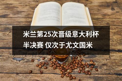 米兰第25次晋级意大利杯半决赛 仅次于尤文国米