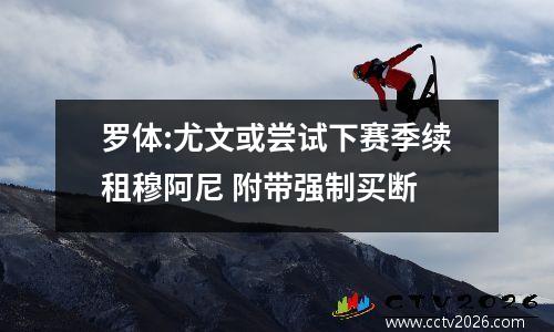 罗体:尤文或尝试下赛季续租穆阿尼 附带强制买断