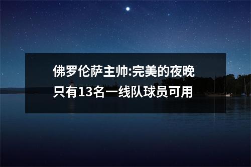 佛罗伦萨主帅:完美的夜晚 只有13名一线队球员可用