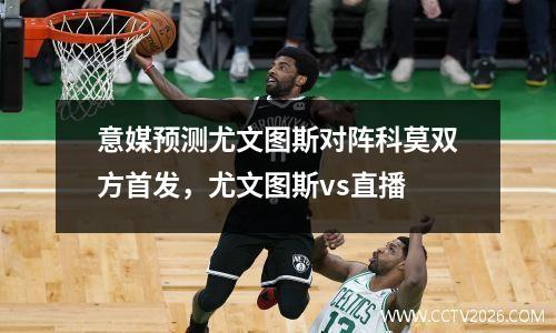 意媒预测尤文图斯对阵科莫双方首发，尤文图斯vs直播