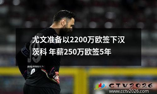 尤文准备以2200万欧签下汉茨科 年薪250万欧签5年