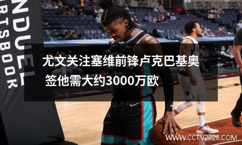 尤文关注塞维前锋卢克巴基奥 签他需大约3000万欧