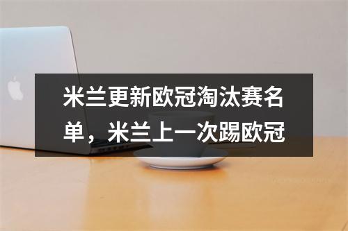 米兰更新欧冠淘汰赛名单，米兰上一次踢欧冠
