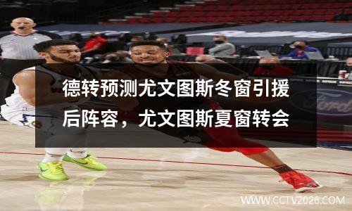德转预测尤文图斯冬窗引援后阵容，尤文图斯夏窗转会
