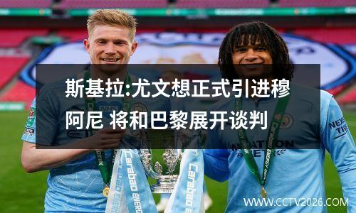 斯基拉:尤文想正式引进穆阿尼 将和巴黎展开谈判