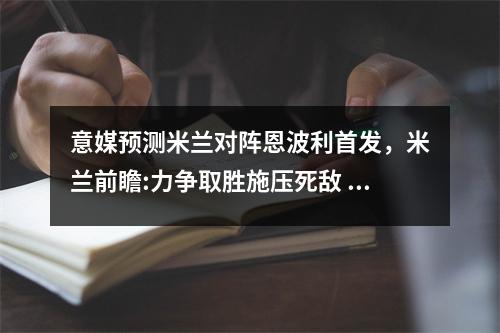 意媒预测米兰对阵恩波利首发，米兰前瞻:力争取胜施压死敌 或留力欧联战